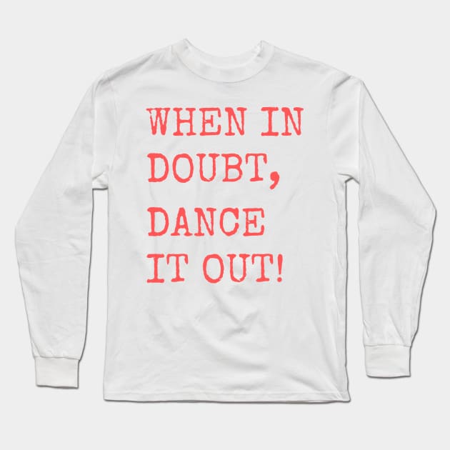 When in doubt, Dance it out! Dance quote design for the dance lover. Great Gift for the Dancer in your life. Long Sleeve T-Shirt by That Cheeky Tee